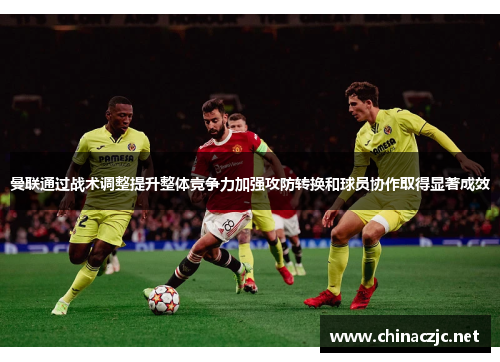 曼联通过战术调整提升整体竞争力加强攻防转换和球员协作取得显著成效