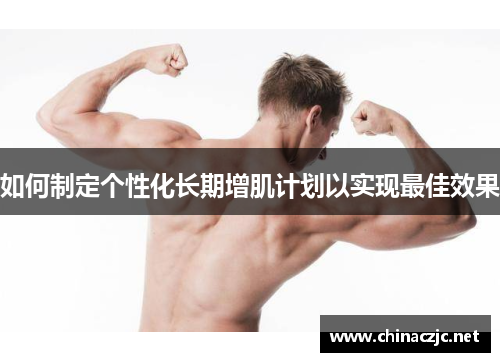 如何制定个性化长期增肌计划以实现最佳效果
