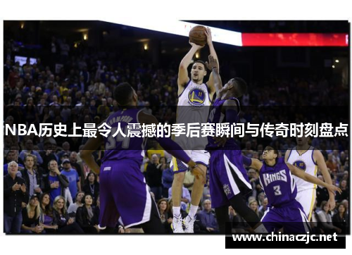 NBA历史上最令人震撼的季后赛瞬间与传奇时刻盘点