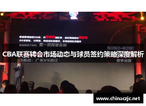 CBA联赛转会市场动态与球员签约策略深度解析