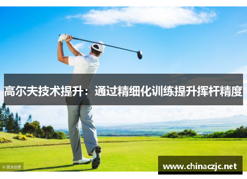 高尔夫技术提升：通过精细化训练提升挥杆精度